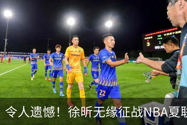令人遗憾！徐昕无缘征战NBA夏联，原因曝光，球迷惋惜，杜锋躺枪