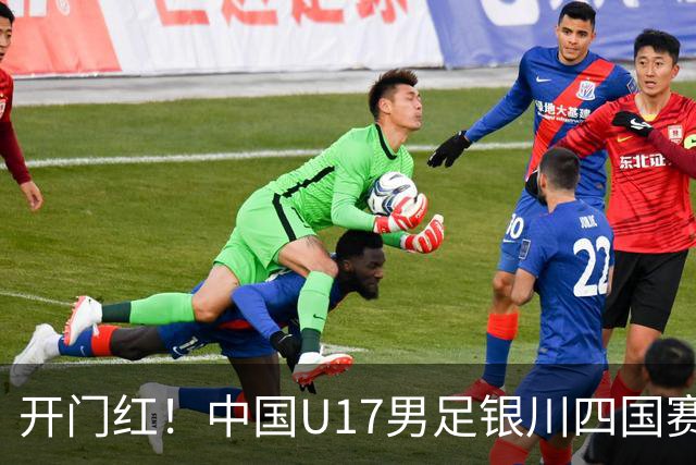 开门红！中国U17男足银川四国赛3:0力克澳大利亚