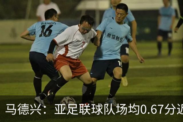 马德兴：亚足联球队场均0.67分近5届第二差，对抗非洲完全下风
