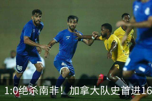 1:0绝杀南非！加拿大队史首进16强，被英超嘲讽的马什改写屈辱